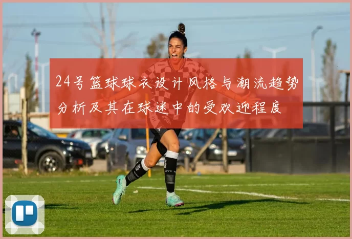 24号篮球球衣设计风格与潮流趋势分析及其在球迷中的受欢迎程度