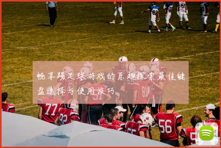 畅享踢足球游戏的乐趣探索最佳键盘选择与使用技巧