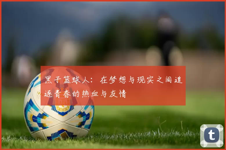 黑子篮球人：在梦想与现实之间追逐青春的热血与友情