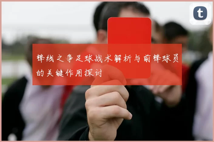 锋线之争足球战术解析与前锋球员的关键作用探讨